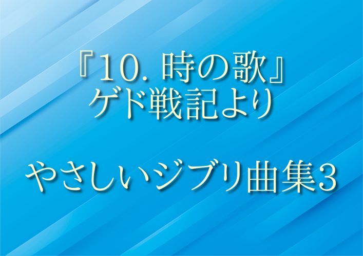 『10. 時の歌』ゲド戦記 やさしいジブリ曲集３よりを投稿致します。